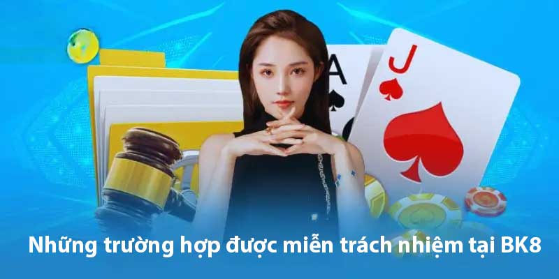 Các trường hợp miễn trừ trách nhiệm tại Bk8